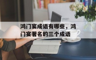 鸿门宴成语有哪些，鸿门宴著名的三个成语