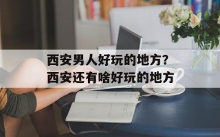 西安男人好玩的地方？西安还有啥好玩的地方