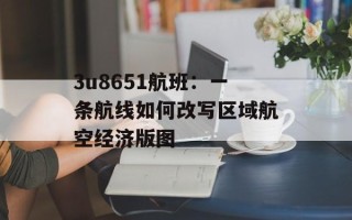 3u8651航班：一条航线如何改写区域航空经济版图