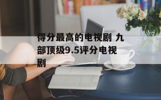 得分最高的电视剧 九部顶级9.5评分电视剧