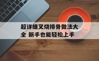 超详细叉烧排骨做法大全 新手也能轻松上手