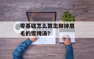零基础怎么做出鲜掉眉毛的馄饨汤？