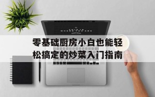 零基础厨房小白也能轻松搞定的炒菜入门指南
