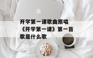 开学第一课歌曲原唱 《开学第一课》第一首歌是什么歌