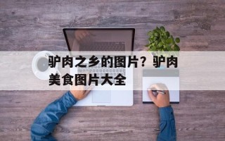 驴肉之乡的图片？驴肉美食图片大全