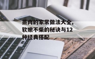 蒸肉的家常做法大全,软嫩不柴的秘诀与12种经典搭配