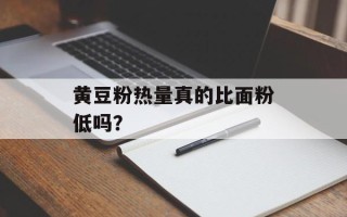 黄豆粉热量真的比面粉低吗？