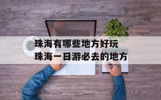珠海有哪些地方好玩 珠海一日游必去的地方