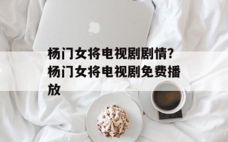 杨门女将电视剧剧情？杨门女将电视剧免费播放