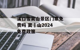 溪口雪窦山景区门票免费吗 窦圌山2024免费政策