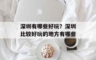 深圳有哪些好玩？深圳比较好玩的地方有哪些