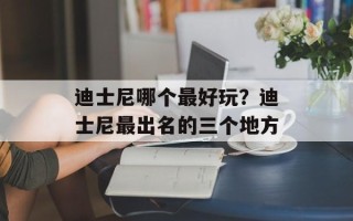 迪士尼哪个最好玩？迪士尼最出名的三个地方