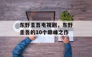 东野圭吾电视剧，东野圭吾的10个巅峰之作