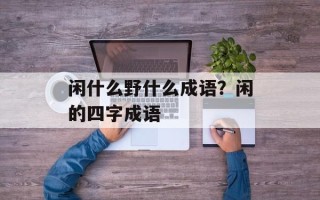 闲什么野什么成语？闲的四字成语