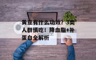 黄豆有什么功效？3类人群慎吃！降血脂+补蛋白全解析
