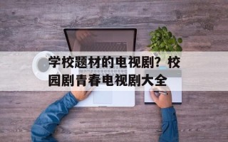 学校题材的电视剧？校园剧青春电视剧大全