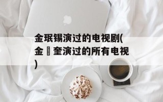 金珉锡演过的电视剧(金旻奎演过的所有电视)