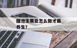 醋泡生黑豆怎么做才最养生？