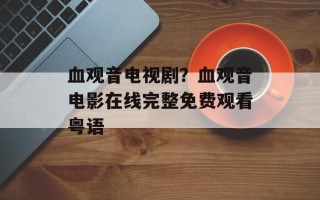 血观音电视剧？血观音电影在线完整免费观看粤语