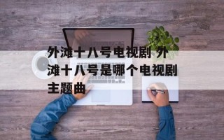 外滩十八号电视剧 外滩十八号是哪个电视剧主题曲
