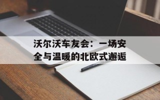沃尔沃车友会：一场安全与温暖的北欧式邂逅