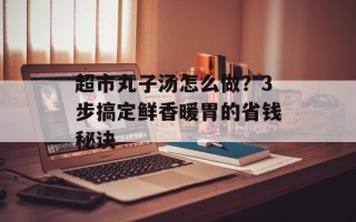 超市丸子汤怎么做？3步搞定鲜香暖胃的省钱秘诀