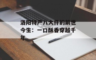洛阳特产八大件的前世今生：一口酥香穿越千年
