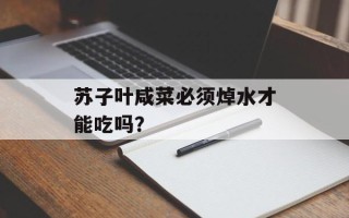 苏子叶咸菜必须焯水才能吃吗？