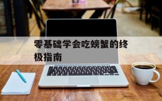 零基础学会吃螃蟹的终极指南
