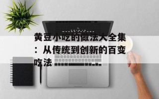黄豆小吃的做法大全集：从传统到创新的百变吃法
