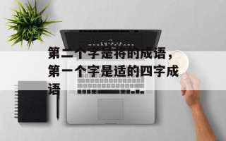 第二个字是将的成语，第一个字是适的四字成语