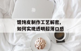 馄饨皮制作工艺解密,如何实现透明超薄口感