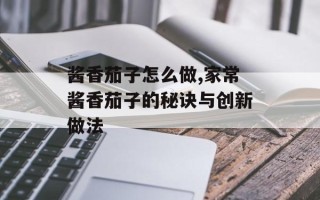 酱香茄子怎么做,家常酱香茄子的秘诀与创新做法