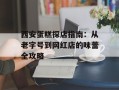 西安蛋糕探店指南：从老字号到网红店的味蕾全攻略