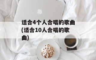 适合4个人合唱的歌曲(适合10人合唱的歌曲)