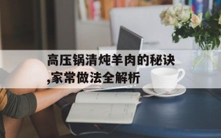 高压锅清炖羊肉的秘诀,家常做法全解析