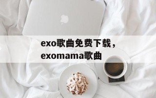 exo歌曲免费下载，exomama歌曲
