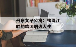 丹东女子公寓：鸭绿江畔的跨国烟火人生