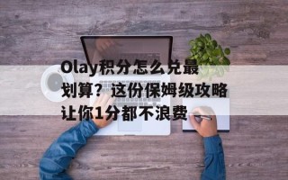 Olay积分怎么兑最划算？这份保姆级攻略让你1分都不浪费