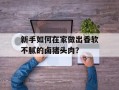 新手如何在家做出香软不腻的卤猪头肉？