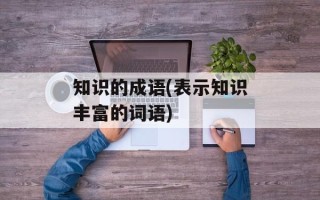 知识的成语(表示知识丰富的词语)