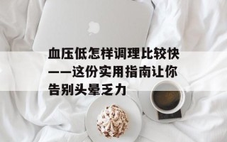 血压低怎样调理比较快——这份实用指南让你告别头晕乏力