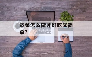 蒸菜怎么做才好吃又简单？