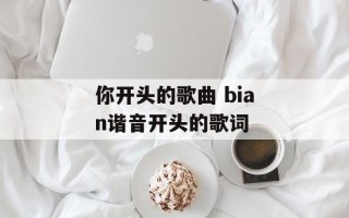 你开头的歌曲 bian谐音开头的歌词