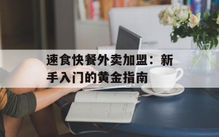 速食快餐外卖加盟：新手入门的黄金指南