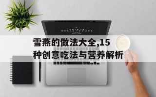 雪燕的做法大全,15种创意吃法与营养解析