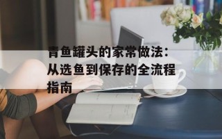 青鱼罐头的家常做法：从选鱼到保存的全流程指南