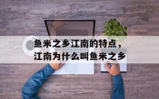 鱼米之乡江南的特点，江南为什么叫鱼米之乡