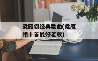 梁雁翎经典歌曲(梁雁翎十首最好老歌)