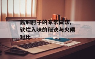 酱焖肘子的家常做法,软烂入味的秘诀与火候对比